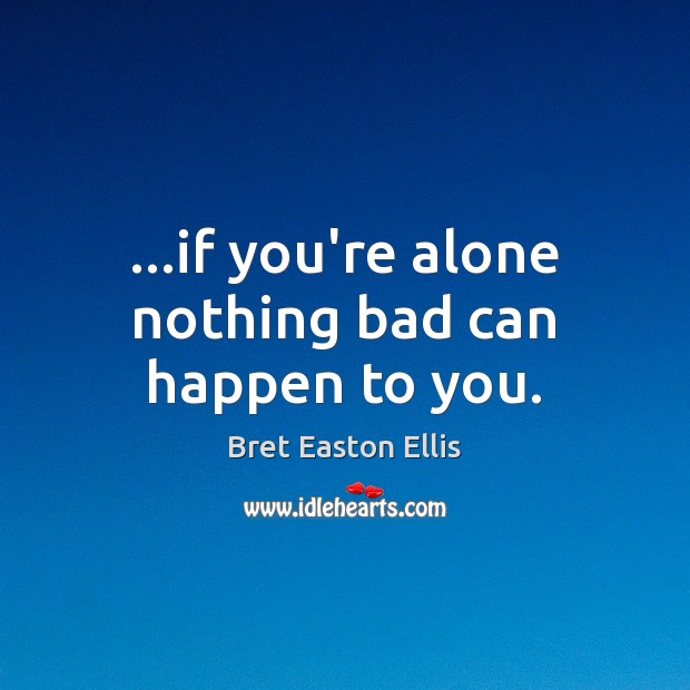 …if you’re alone nothing bad can happen to you. Image