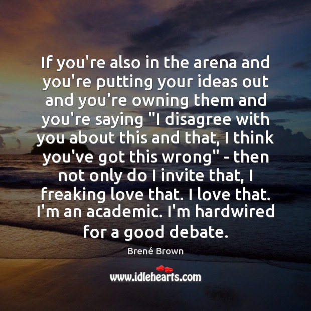 If you’re also in the arena and you’re putting your ideas out Brené Brown Picture Quote