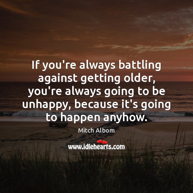 If you’re always battling against getting older, you’re always going to be Mitch Albom Picture Quote