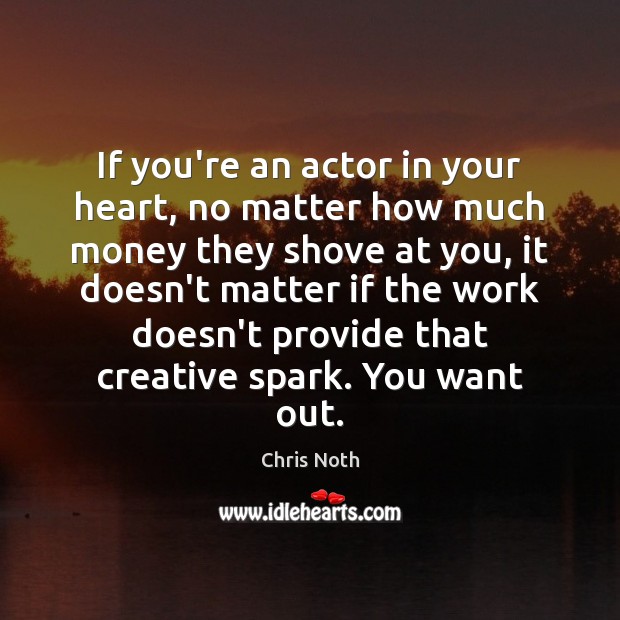If you’re an actor in your heart, no matter how much money Chris Noth Picture Quote