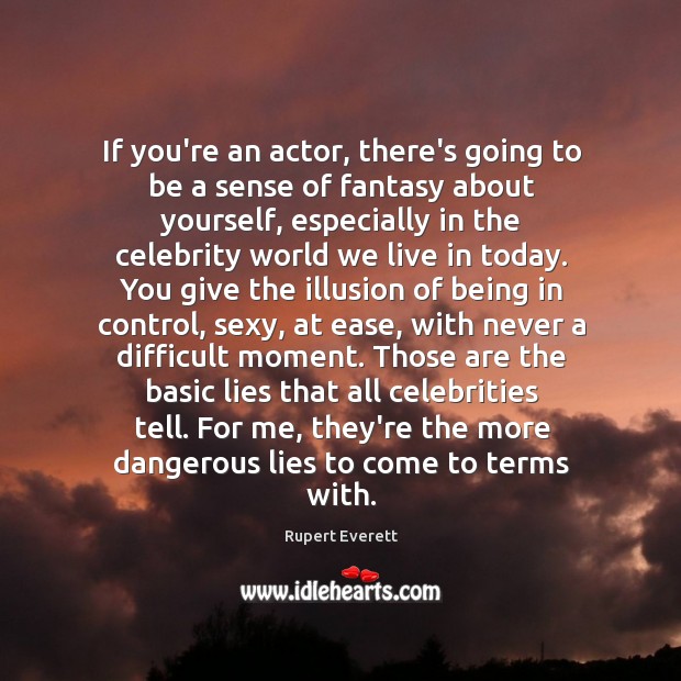 If you’re an actor, there’s going to be a sense of fantasy Rupert Everett Picture Quote