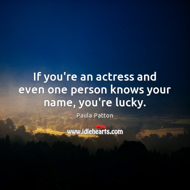 If you’re an actress and even one person knows your name, you’re lucky. Image
