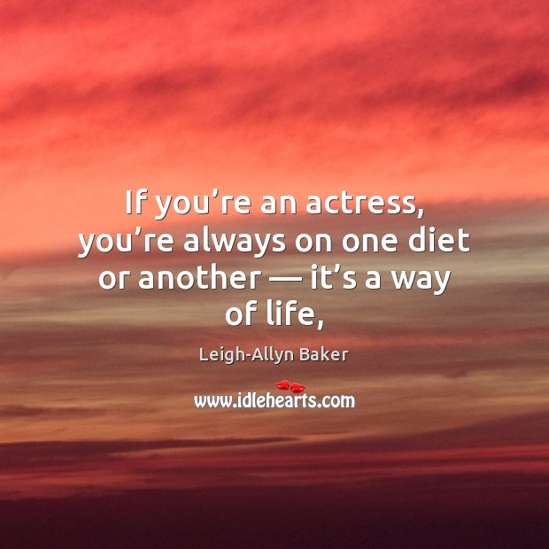 If you’re an actress, you’re always on one diet or another — it’s a way of life, Leigh-Allyn Baker Picture Quote