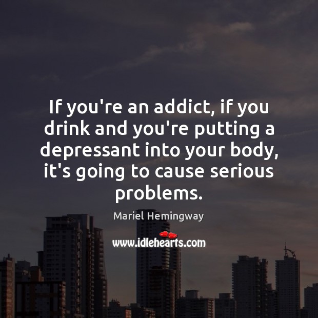 If you’re an addict, if you drink and you’re putting a depressant Mariel Hemingway Picture Quote