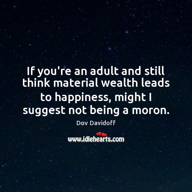 If you’re an adult and still think material wealth leads to happiness, Dov Davidoff Picture Quote