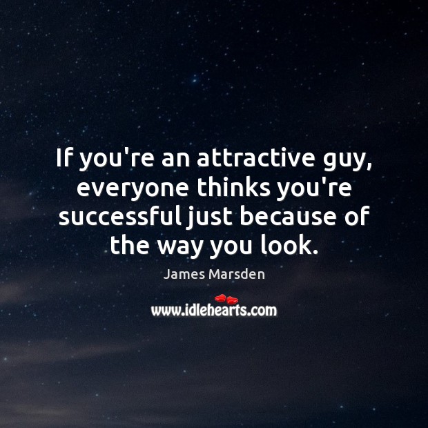 If you’re an attractive guy, everyone thinks you’re successful just because of James Marsden Picture Quote