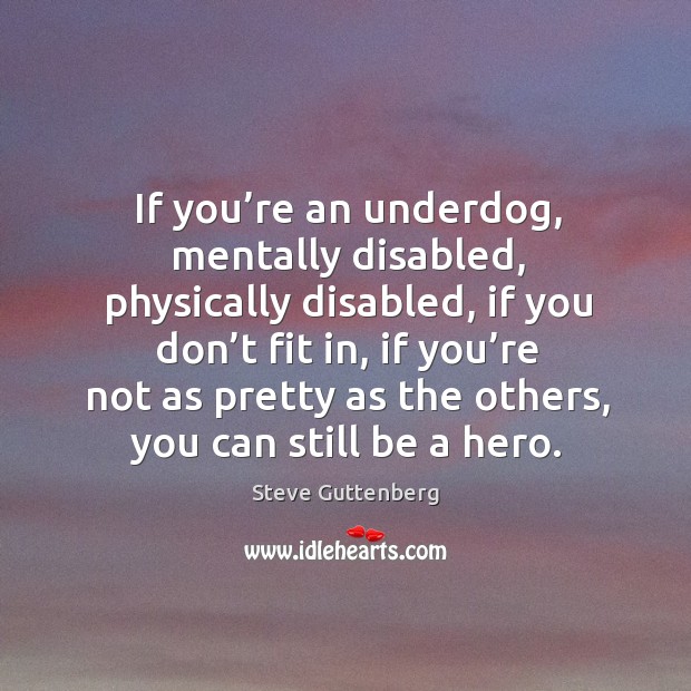 If you’re an underdog, mentally disabled, physically disabled, if you don’t fit in Steve Guttenberg Picture Quote