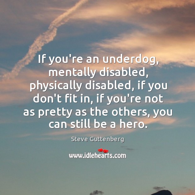If you’re an underdog, mentally disabled, physically disabled, if you don’t fit Steve Guttenberg Picture Quote