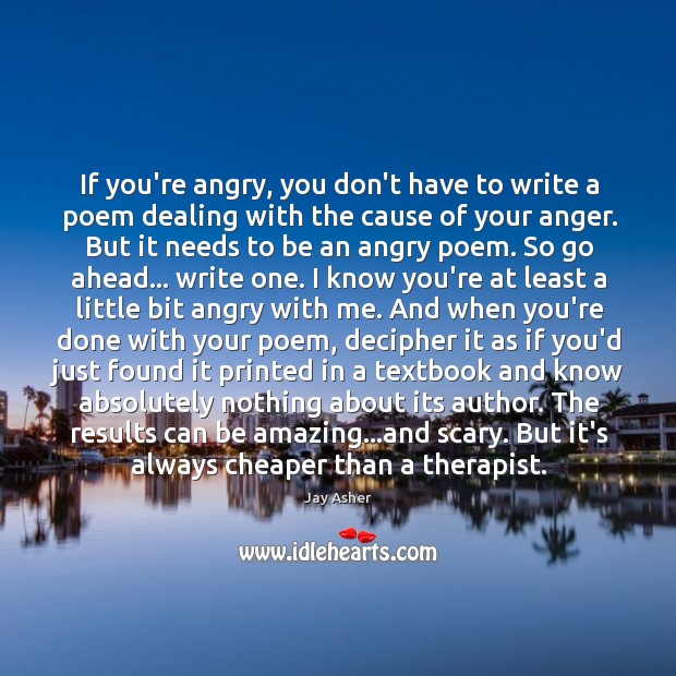 If you’re angry, you don’t have to write a poem dealing with Jay Asher Picture Quote