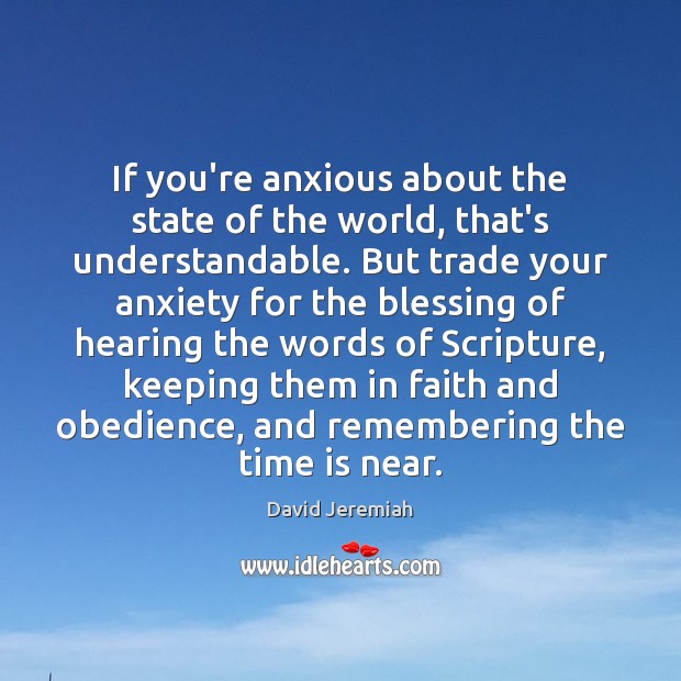 If you’re anxious about the state of the world, that’s understandable. But David Jeremiah Picture Quote