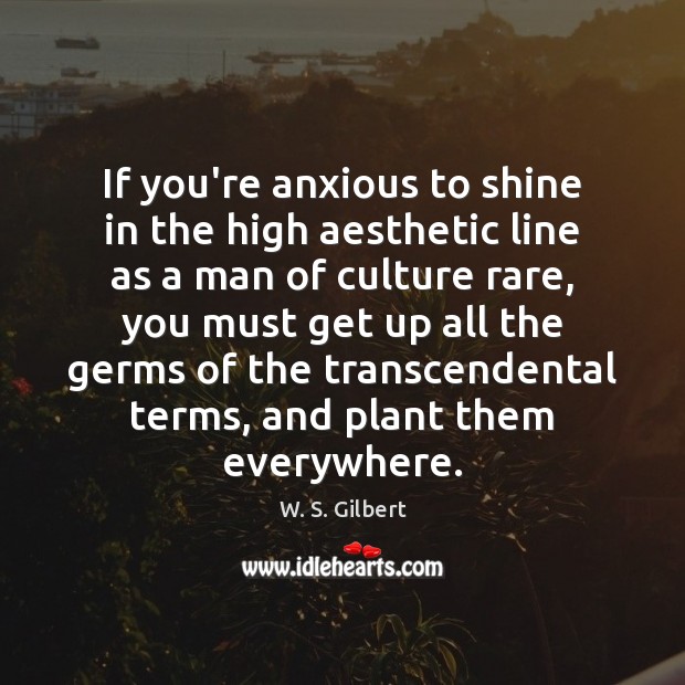 If you’re anxious to shine in the high aesthetic line as a W. S. Gilbert Picture Quote