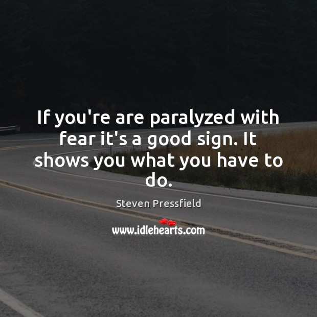 If you’re are paralyzed with fear it’s a good sign. It shows you what you have to do. Steven Pressfield Picture Quote