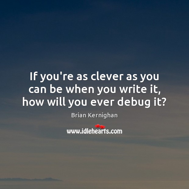 If you’re as clever as you can be when you write it, how will you ever debug it? Image