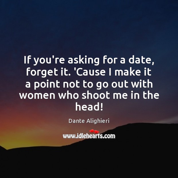 If you’re asking for a date, forget it. ‘Cause I make it Dante Alighieri Picture Quote