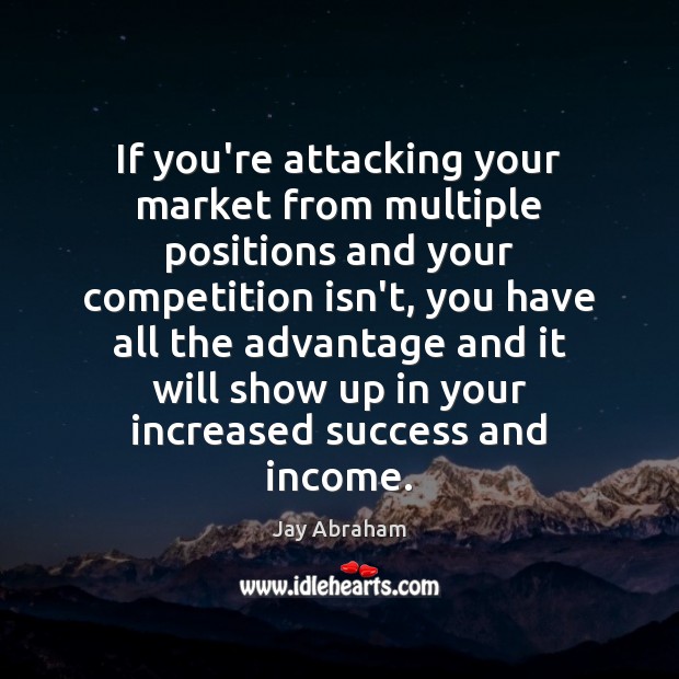 If you’re attacking your market from multiple positions and your competition isn’t, Jay Abraham Picture Quote