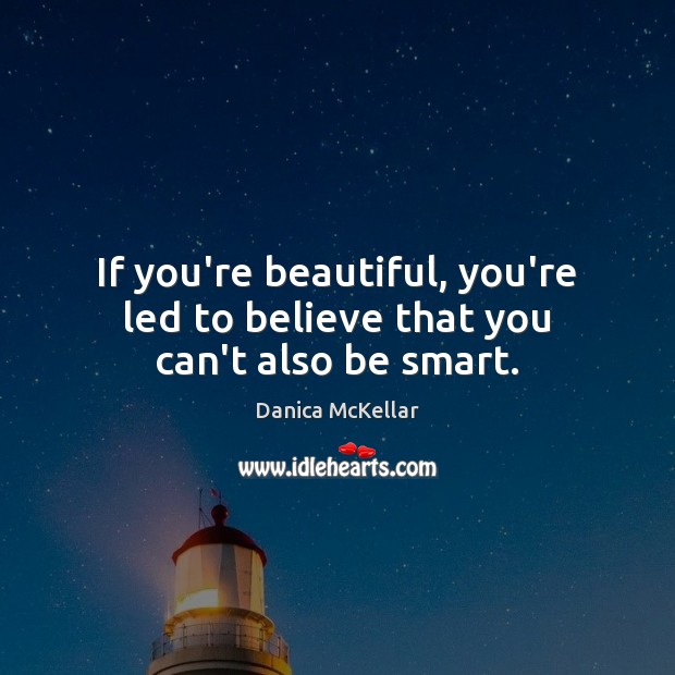If you’re beautiful, you’re led to believe that you can’t also be smart. Danica McKellar Picture Quote
