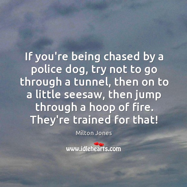 If you’re being chased by a police dog, try not to go Milton Jones Picture Quote