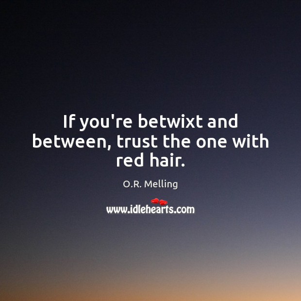 If you’re betwixt and between, trust the one with red hair. O.R. Melling Picture Quote