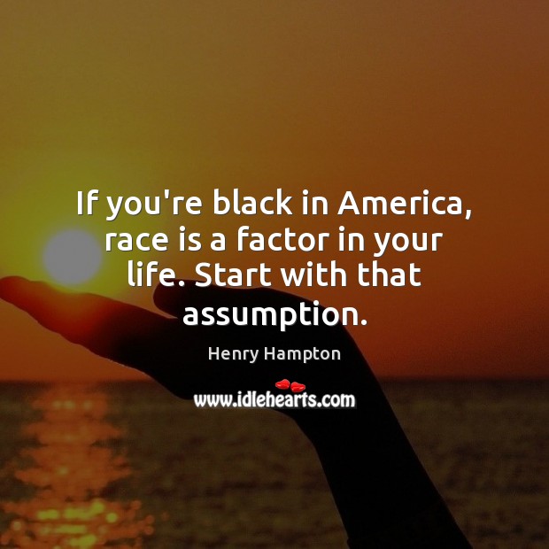 If you’re black in America, race is a factor in your life. Start with that assumption. Image