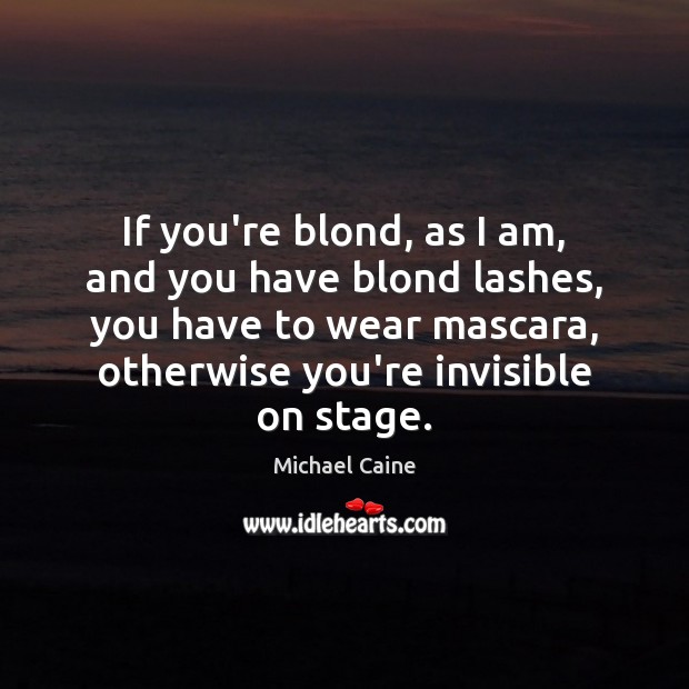 If you’re blond, as I am, and you have blond lashes, you Michael Caine Picture Quote