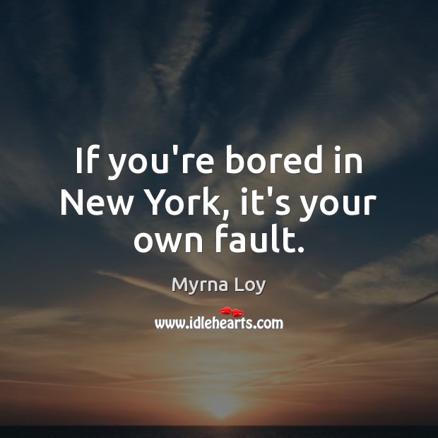 If you’re bored in New York, it’s your own fault. Myrna Loy Picture Quote