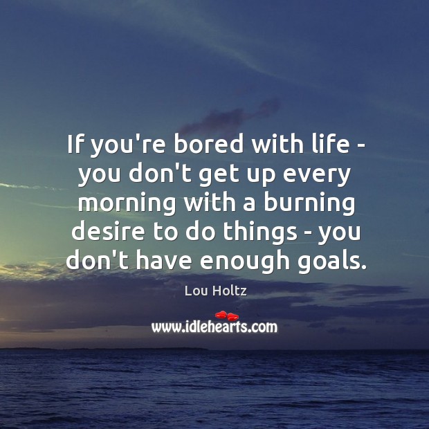 If you’re bored with life – you don’t get up every morning Lou Holtz Picture Quote
