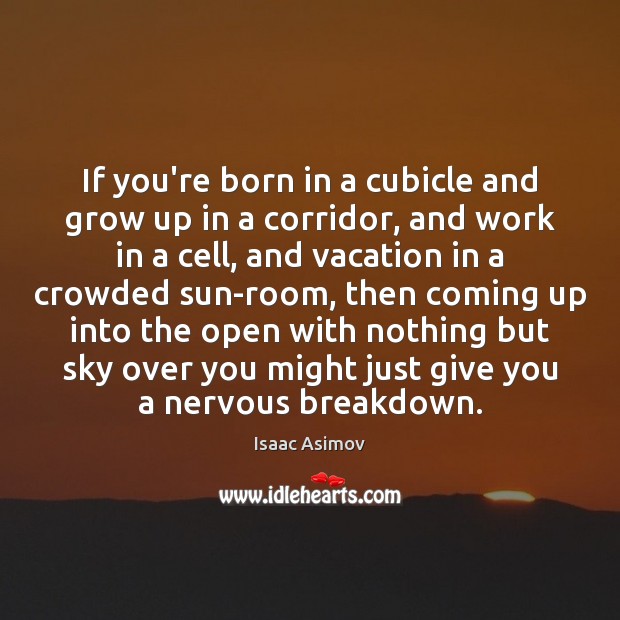 If you’re born in a cubicle and grow up in a corridor, Isaac Asimov Picture Quote