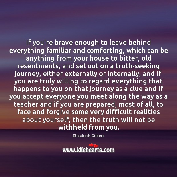 If you’re brave enough to leave behind everything familiar and comforting, which Elizabeth Gilbert Picture Quote