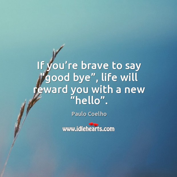 If you’re brave to say “good bye”, life will reward you with a new “hello”. Image