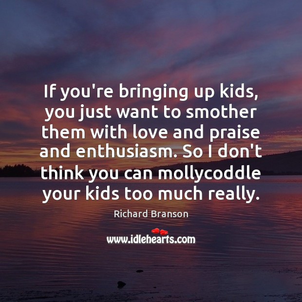 If you’re bringing up kids, you just want to smother them with Praise Quotes Image