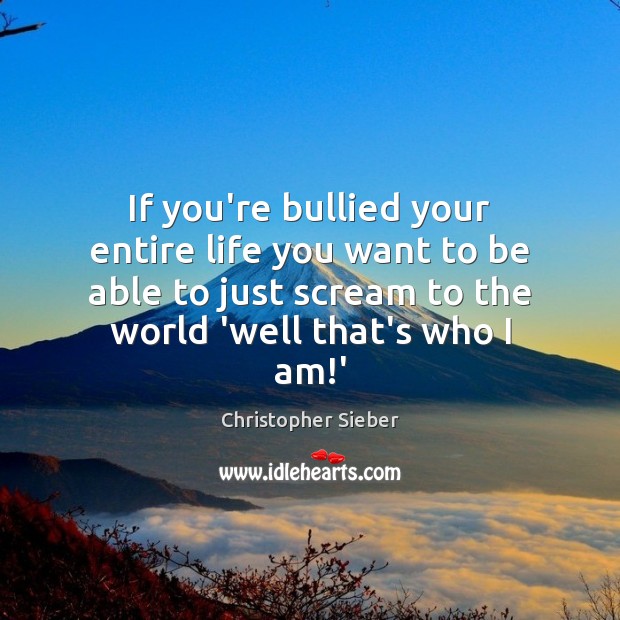 If you’re bullied your entire life you want to be able to Christopher Sieber Picture Quote