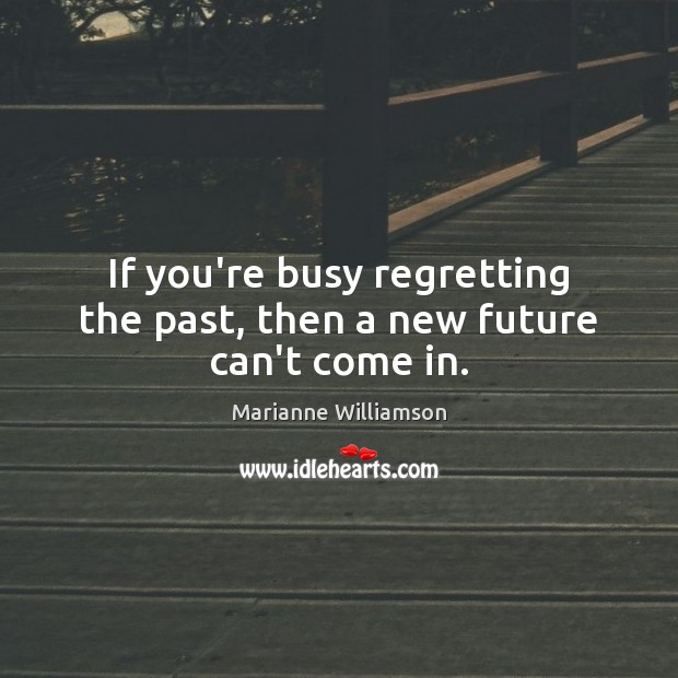 If you’re busy regretting the past, then a new future can’t come in. Image