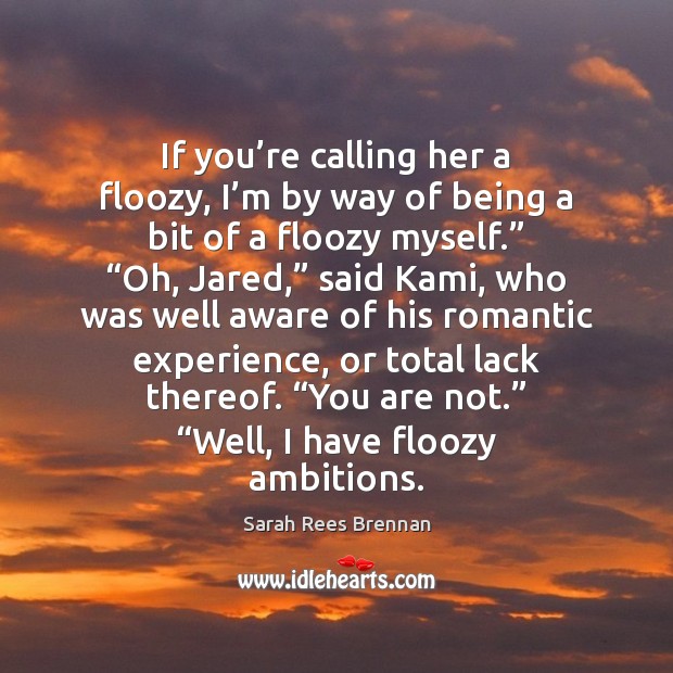 If you’re calling her a floozy, I’m by way of Sarah Rees Brennan Picture Quote