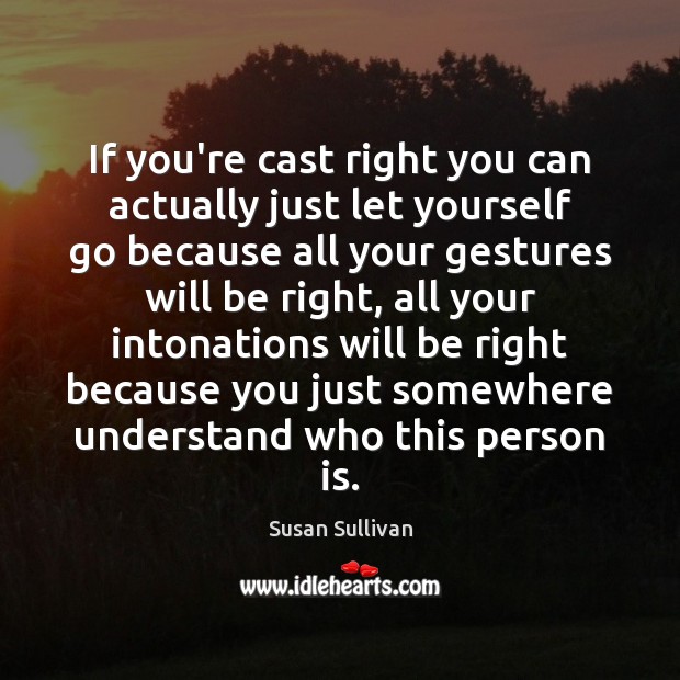 If you’re cast right you can actually just let yourself go because Susan Sullivan Picture Quote