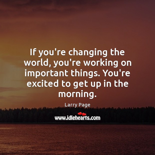 If you’re changing the world, you’re working on important things. You’re excited Larry Page Picture Quote