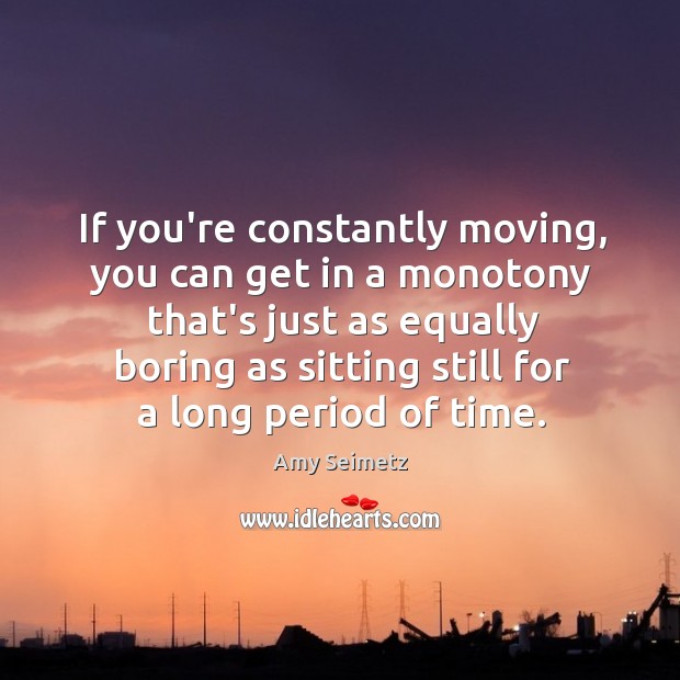 If you’re constantly moving, you can get in a monotony that’s just Image
