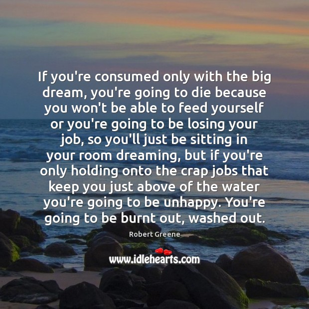 If you’re consumed only with the big dream, you’re going to die Robert Greene Picture Quote