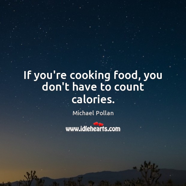 If you’re cooking food, you don’t have to count calories. Michael Pollan Picture Quote