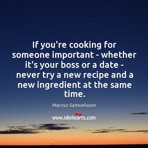 If you’re cooking for someone important – whether it’s your boss or Marcus Samuelsson Picture Quote