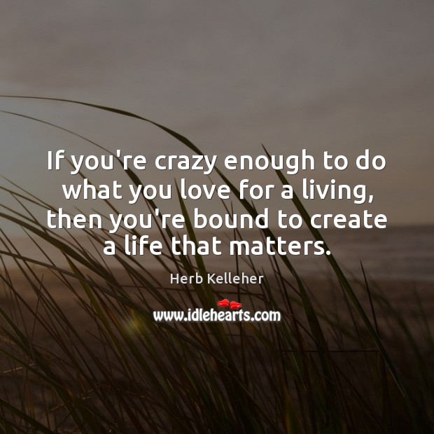 If you’re crazy enough to do what you love for a living, Herb Kelleher Picture Quote