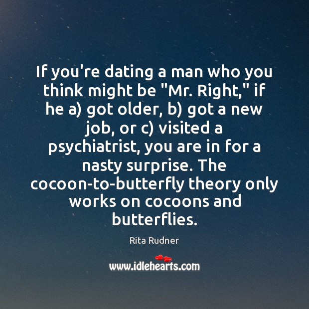 If you’re dating a man who you think might be “Mr. Right,” Rita Rudner Picture Quote