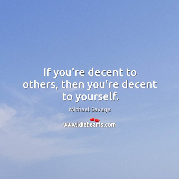 If you’re decent to others, then you’re decent to yourself. Michael Savage Picture Quote