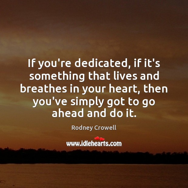 If you’re dedicated, if it’s something that lives and breathes in your Image