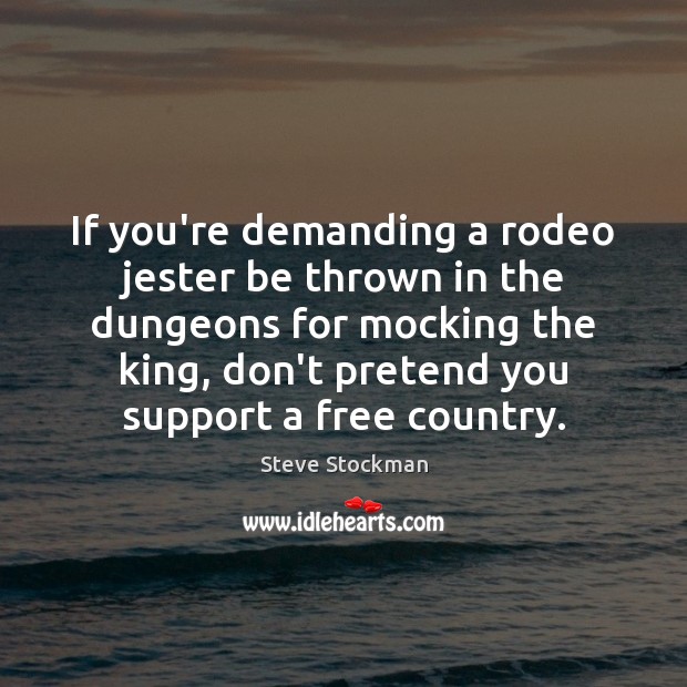 If you’re demanding a rodeo jester be thrown in the dungeons for Pretend Quotes Image