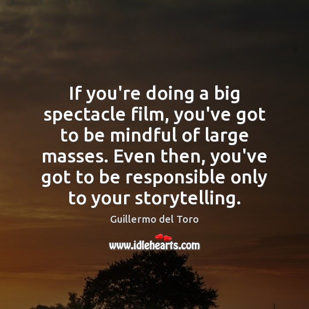 If you’re doing a big spectacle film, you’ve got to be mindful Guillermo del Toro Picture Quote