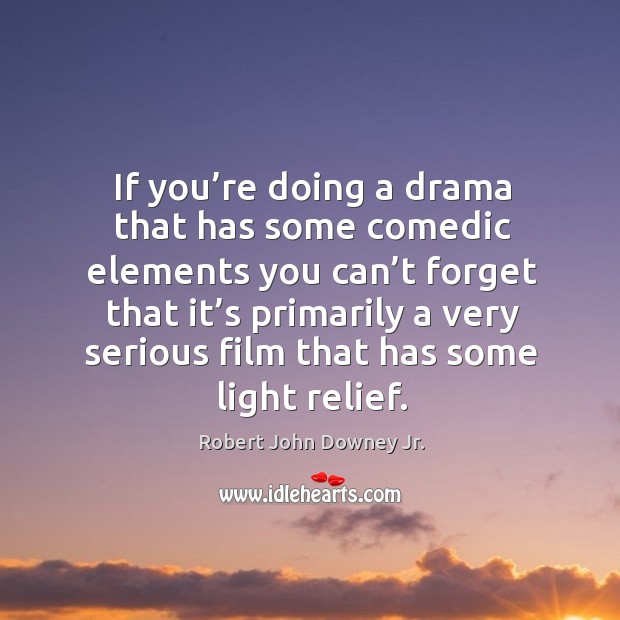 If you’re doing a drama that has some comedic elements you can’t forget that it’s Robert John Downey Jr. Picture Quote