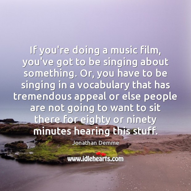 If you’re doing a music film, you’ve got to be singing about Jonathan Demme Picture Quote
