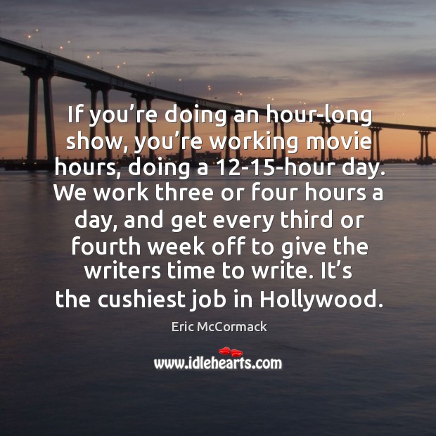 If you’re doing an hour-long show, you’re working movie hours, doing a 12-15-hour day. Eric McCormack Picture Quote