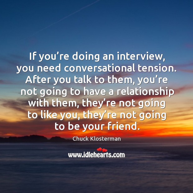 If you’re doing an interview, you need conversational tension. Chuck Klosterman Picture Quote