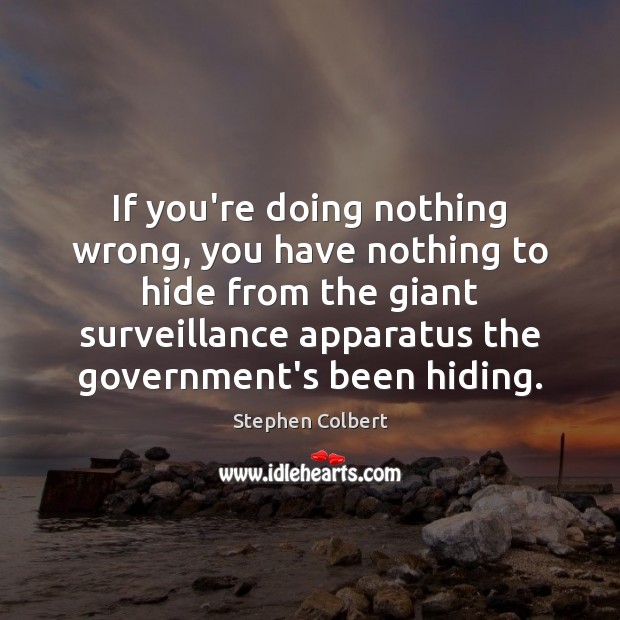 If you’re doing nothing wrong, you have nothing to hide from the Stephen Colbert Picture Quote